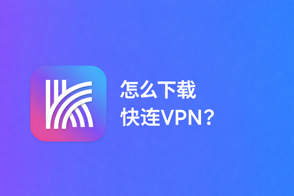 怎么下载快连VPN？